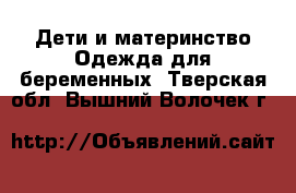 Дети и материнство Одежда для беременных. Тверская обл.,Вышний Волочек г.